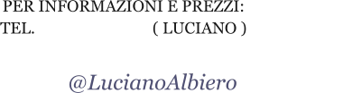 Per informazioni e prezzi: Tel.                             ( Luciano )                                                      @LucianoAlbiero